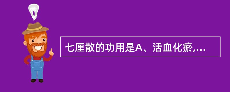 七厘散的功用是A、活血化瘀,温经止痛B、散瘀消肿,定痛止血C、活血化瘀,散结止痛