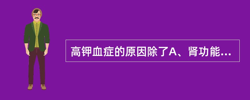 高钾血症的原因除了A、肾功能急剧下降B、碱中毒C、洋地黄类药物中毒D、低张性缺氧