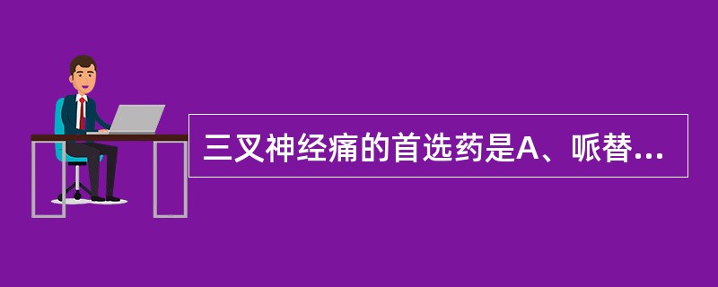 三叉神经痛的首选药是A、哌替啶B、苯巴比妥C、阿司匹林D、卡马西平E、苯妥英钠