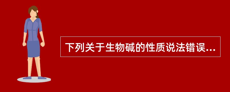 下列关于生物碱的性质说法错误的是A、大多数生物碱具有旋光性,且多左旋B、大多数生