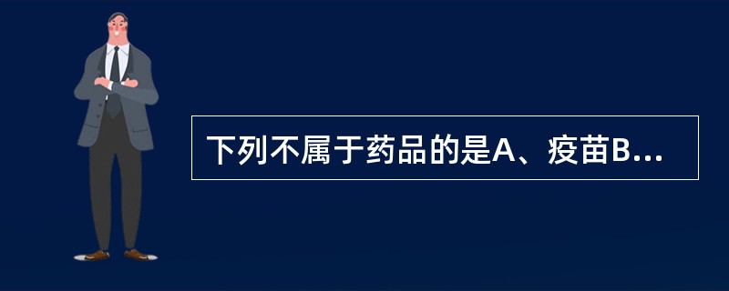 下列不属于药品的是A、疫苗B、化学原料药C、化学试剂D、中药饮片E、生物制品 -