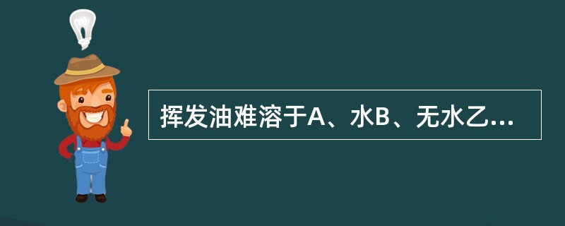 挥发油难溶于A、水B、无水乙醇C、乙醚D、二硫化碳E、石油醚