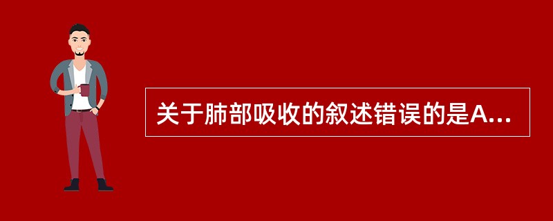 关于肺部吸收的叙述错误的是A、药物的呼吸道吸收以被动扩散为主B、无首关效应C、药