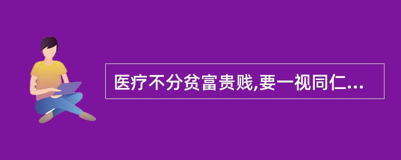 医疗不分贫富贵贱,要一视同仁,即使患者为娼妓也要视为良家妇女,不可不尊重。提出上