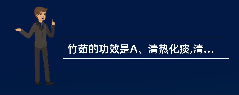 竹茹的功效是A、清热化痰,清心定惊B、消痰散结,利水消肿C、清热化痰,除烦止呕D