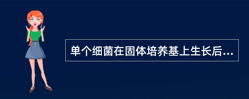 单个细菌在固体培养基上生长后可形成A、菌膜B、菌苔C、菌落D、菌丝E、菌团 -