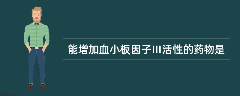 能增加血小板因子Ⅲ活性的药物是