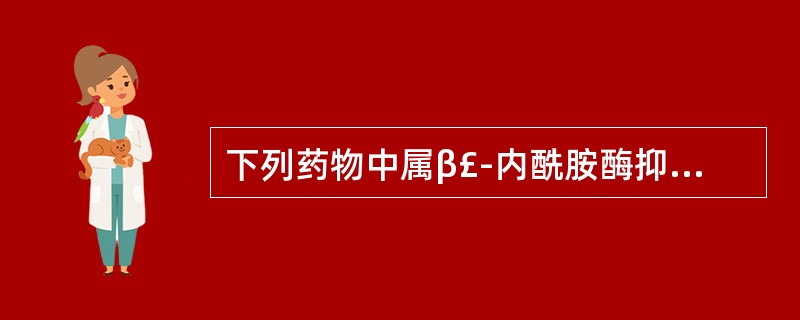 下列药物中属β£­内酰胺酶抑制药的是A、氨苄西林B、头孢克洛C、克拉维酸D、盐酸