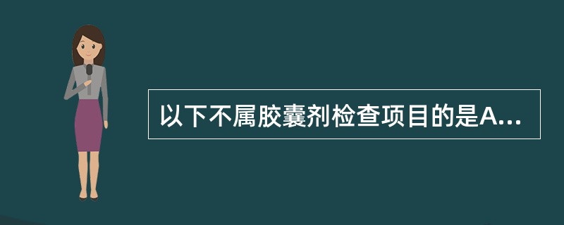 以下不属胶囊剂检查项目的是A、主药含量B、外观C、溶出度D、硬度E、装量差异 -