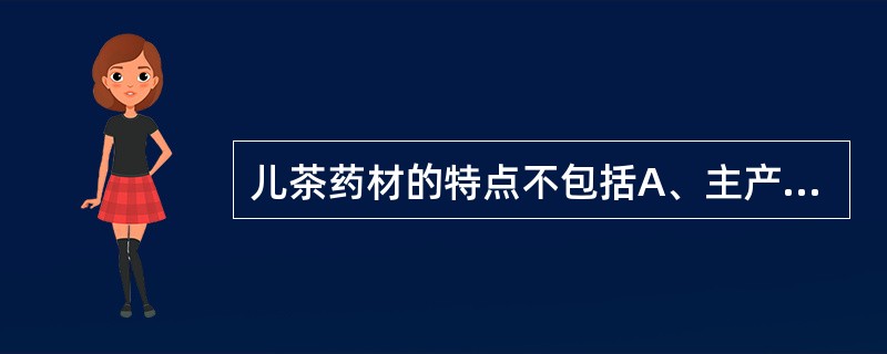 儿茶药材的特点不包括A、主产于云南西双版纳B、来源于豆科植物儿茶C、呈方块形或不