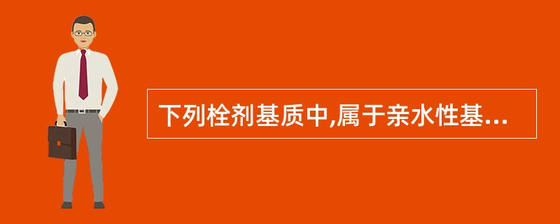 下列栓剂基质中,属于亲水性基质的是A、半合成脂肪酸酯WitepsolB、半合成椰