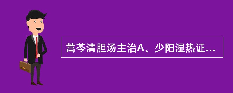 蒿芩清胆汤主治A、少阳湿热证B、伤寒少阳证C、肝脾不和证D、脾虚肝旺证E、上寒下