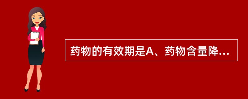 药物的有效期是A、药物含量降低10%所需的时间B、药物含量降低一半所需的时间C、