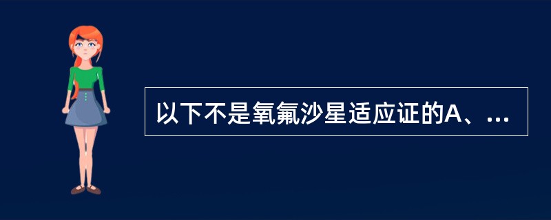 以下不是氧氟沙星适应证的A、链球菌性咽炎B、淋球菌尿道炎C、金黄色葡萄球菌肺炎D