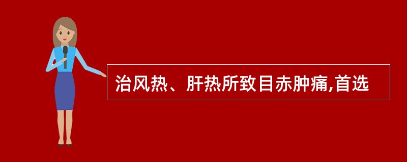 治风热、肝热所致目赤肿痛,首选