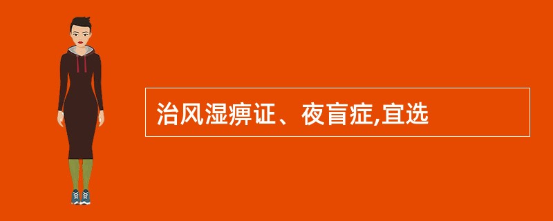 治风湿痹证、夜盲症,宜选