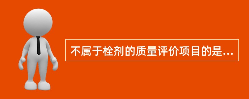 不属于栓剂的质量评价项目的是A、重量差异B、沉降容积C、融变时限D、药物溶出速度