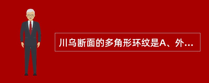 川乌断面的多角形环纹是A、外皮层B、内皮层C、形成层D、石细胞环带E、纤维层 -