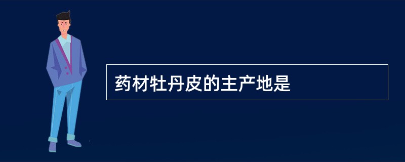 药材牡丹皮的主产地是