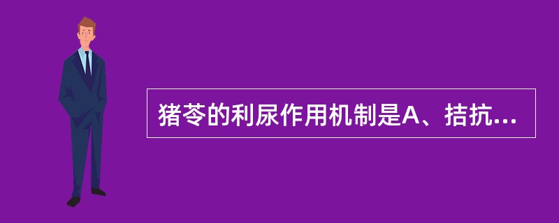 猪苓的利尿作用机制是A、拮抗醛固酮B、拮抗抗利尿激素C、抑制电解质的重吸收D、渗