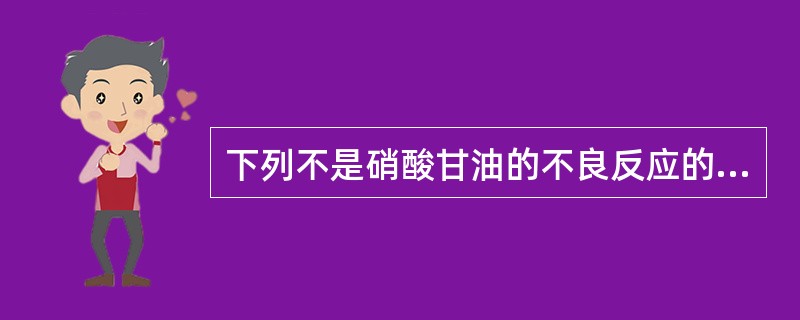 下列不是硝酸甘油的不良反应的是A、头颈部皮肤潮红B、发绀C、搏动性头痛D、水肿E