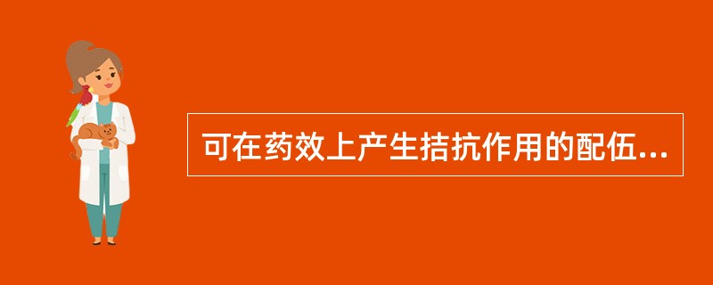 可在药效上产生拮抗作用的配伍是A、相须B、相反C、相使D、相杀E、相恶