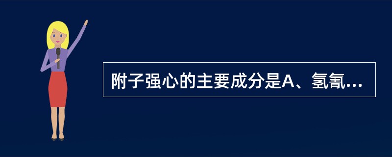 附子强心的主要成分是A、氢氰酸B、消旋去甲乌药碱C、乌药碱D、乌头碱E、N£­甲