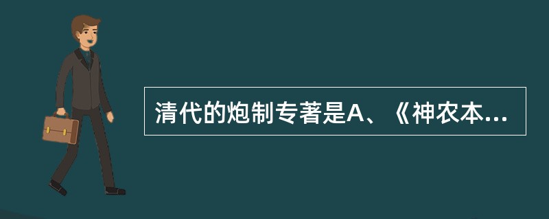 清代的炮制专著是A、《神农本草经》B、《炮炙大法》C、《雷公炮炙论》D、《修事指
