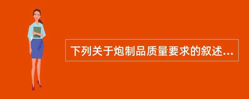 下列关于炮制品质量要求的叙述,错误的是A、净度是炮制品中杂质和非药用部位的限度B