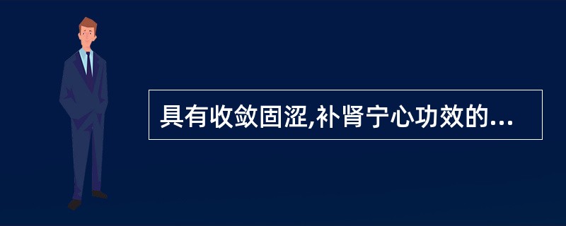 具有收敛固涩,补肾宁心功效的药物是