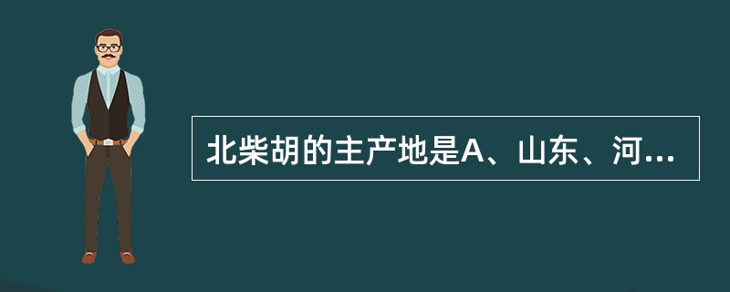 北柴胡的主产地是A、山东、河南、湖南B、河北、河南及东北三省C、内蒙古、青海、新