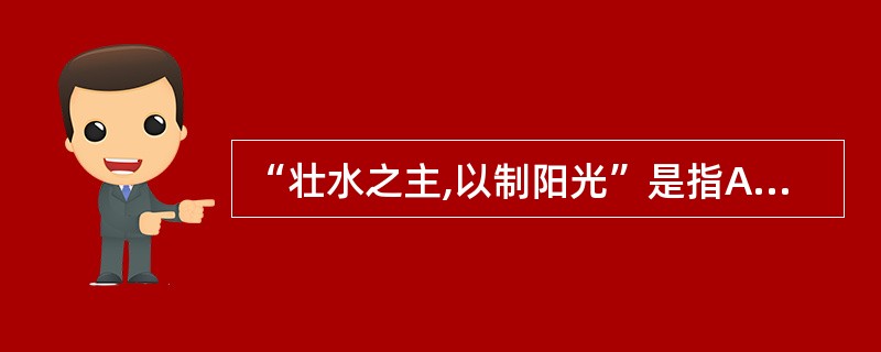 “壮水之主,以制阳光”是指A、阴病治阳B、阳病治阴C、阴中求阳D、阳中求阴E、补