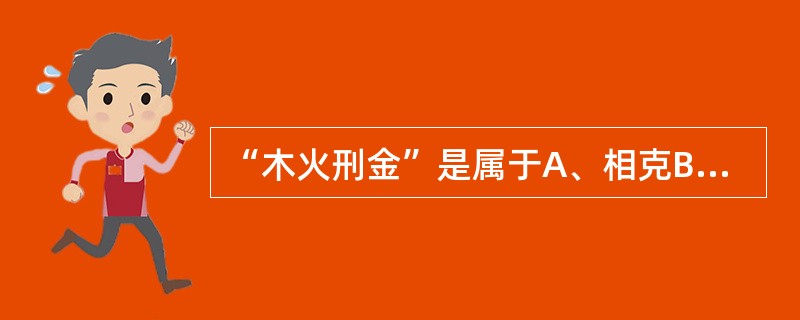 “木火刑金”是属于A、相克B、子病犯母C、相乘D、相侮E、母病及子