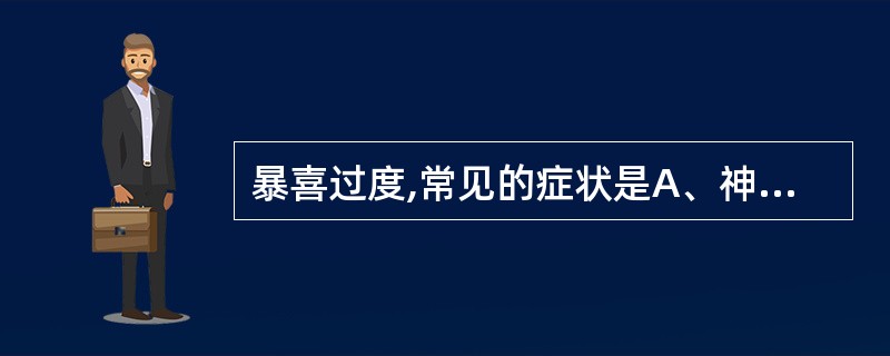 暴喜过度,常见的症状是A、神无所归,虑无所定B、不思饮食,腹胀纳呆C、面红目赤,