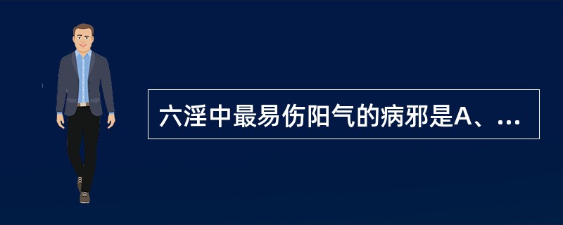 六淫中最易伤阳气的病邪是A、寒邪B、火邪C、风邪D、燥邪E、暑邪