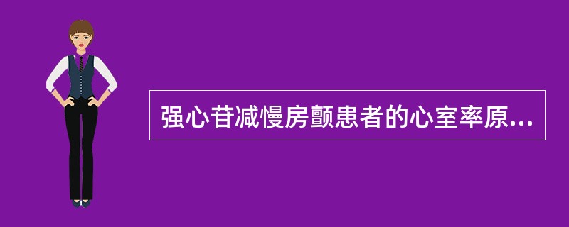 强心苷减慢房颤患者的心室率原因是A、降低心房肌的自律性B、降低心室肌的自律性C、