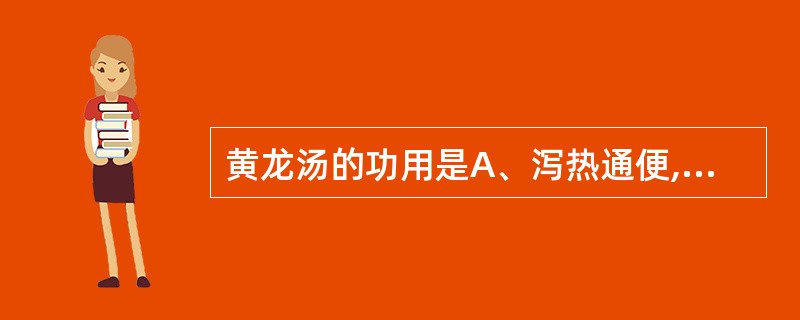 黄龙汤的功用是A、泻热通便,滋阴益气B、泻热通便,滋阴增液C、攻下热结,补气养血