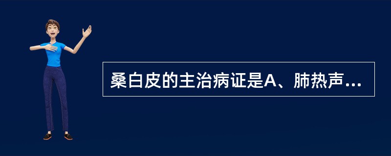 桑白皮的主治病证是A、肺热声哑,燥热便秘B、湿痰咳嗽,色白成块C、肺热咳喘,痰多