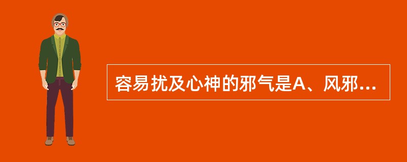 容易扰及心神的邪气是A、风邪B、寒邪C、湿邪D、暑邪E、燥邪