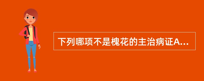 下列哪项不是槐花的主治病证A、吐血B、痔血C、肠燥便秘D、肝火头痛E、目赤涩痛