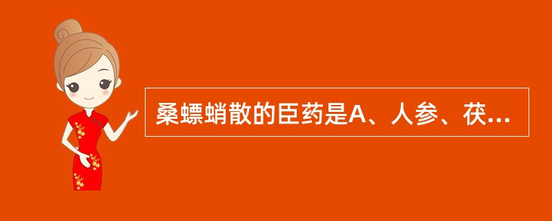 桑螵蛸散的臣药是A、人参、茯神B、人参、当归C、龙骨、牡蛎D、石菖蒲、远志E、龙