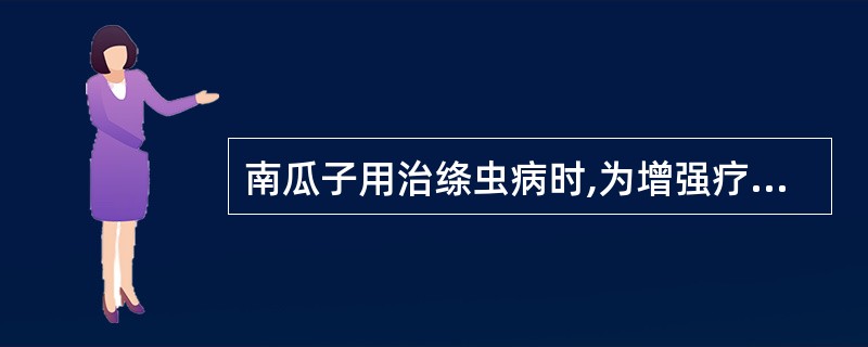 南瓜子用治绦虫病时,为增强疗效,可配伍下列药物中的A、使君子B、槟榔C、苦楝皮D