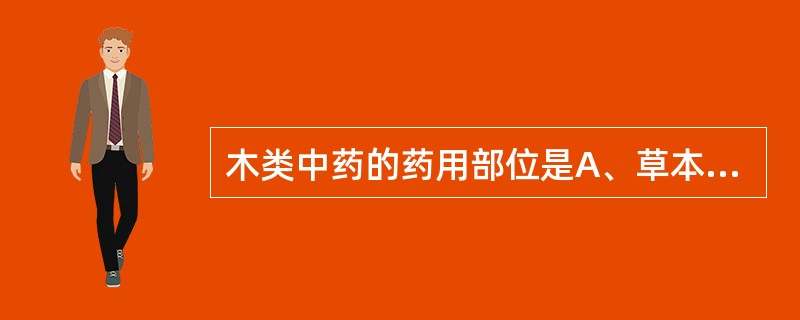 木类中药的药用部位是A、草本植物茎形成层以外各部分B、草本植物茎形成层以内各部分