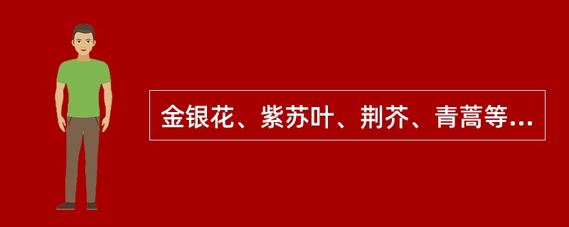 金银花、紫苏叶、荆芥、青蒿等药宜