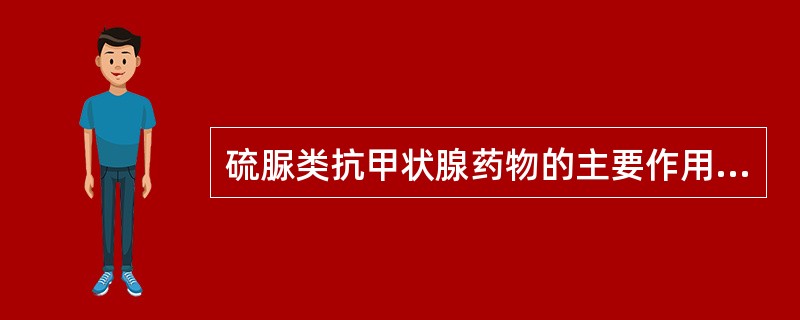 硫脲类抗甲状腺药物的主要作用是A、抑制碘的吸收B、使体内甲状腺激素作用减弱C、抑