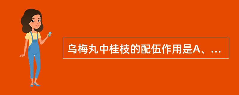 乌梅丸中桂枝的配伍作用是A、温脏祛寒B、温通血脉C、温通心阳D、温阳化气E、温阳