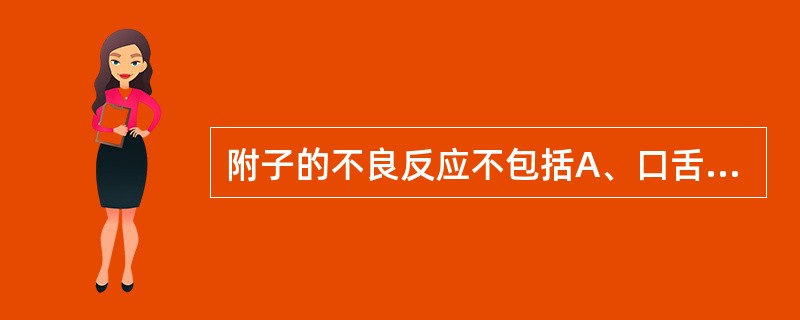 附子的不良反应不包括A、口舌、四肢发麻B、呕吐腹痛C、血压下降D、肝肾毒性E、心