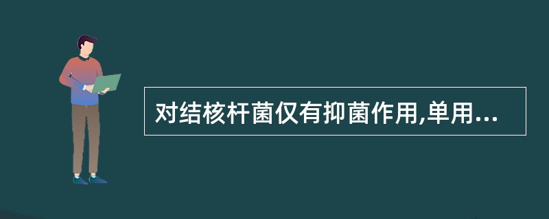 对结核杆菌仅有抑菌作用,单用无临床价值,但可延缓细菌产生耐药性,常与其他抗结核药