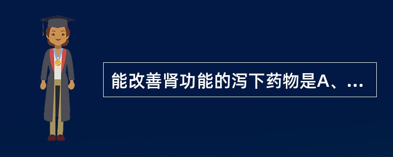 能改善肾功能的泻下药物是A、大黄B、番泻叶C、火麻仁D、芒硝E、郁李仁