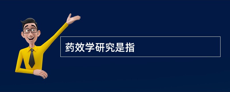 药效学研究是指